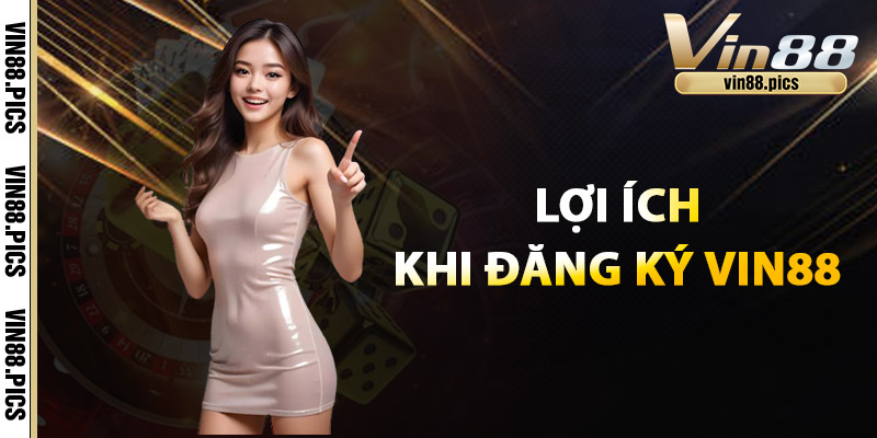 Đăng Ký Vin88 - Ngay Hôm Nay Nhận Ưu Đãi Khủng 2025 3 Lợi ích khi Đăng ký Vin88